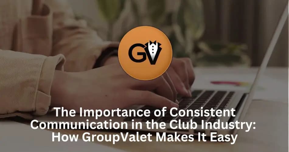 The Importance of Consistent Communication in the Club Industry: How GroupValet Makes It Easy The Importance of Consistent Communication in the Club Industry: How GroupValet Makes It Easy